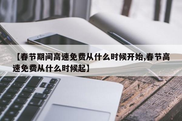 【春节期间高速免费从什么时候开始,春节高速免费从什么时候起】