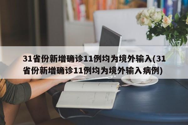 31省份新增确诊11例均为境外输入(31省份新增确诊11例均为境外输入病例)