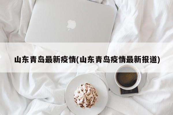 山东青岛最新疫情(山东青岛疫情最新报道)