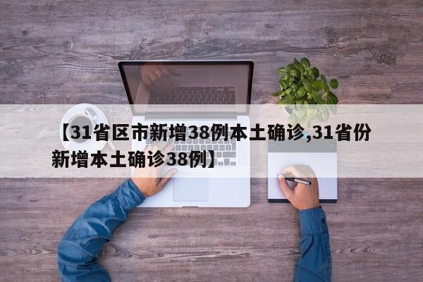 【31省区市新增38例本土确诊,31省份新增本土确诊38例】