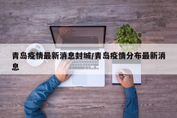 青岛疫情最新消息封城/青岛疫情分布最新消息