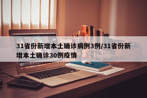 31省份新增本土确诊病例3例/31省份新增本土确诊30例疫情