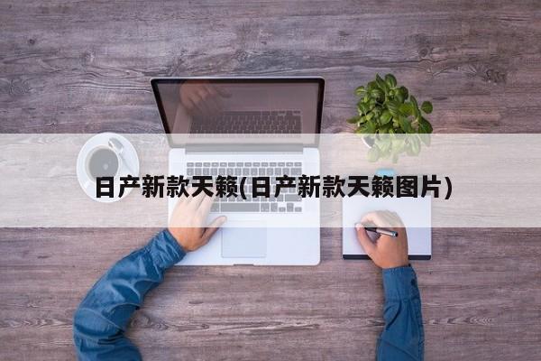 日产新款天籁(日产新款天籁图片)