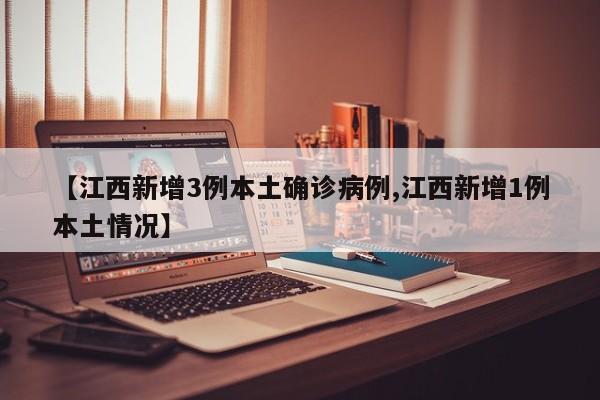【江西新增3例本土确诊病例,江西新增1例本土情况】