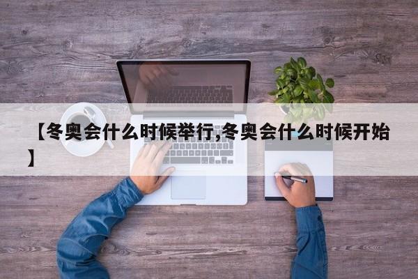 【冬奥会什么时候举行,冬奥会什么时候开始】