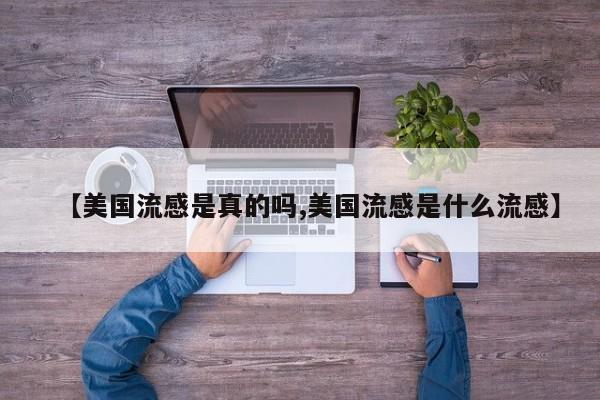 【美国流感是真的吗,美国流感是什么流感】