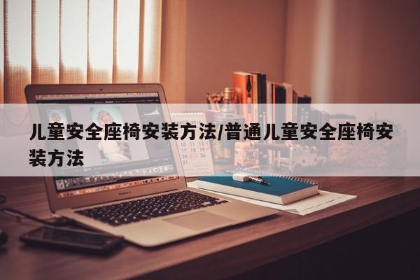 儿童安全座椅安装方法/普通儿童安全座椅安装方法