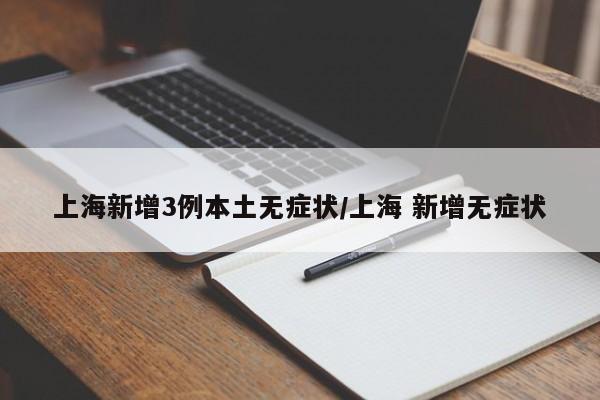 上海新增3例本土无症状/上海 新增无症状