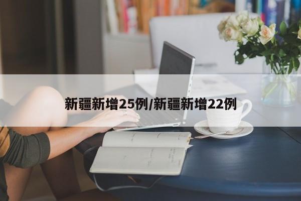 新疆新增25例/新疆新增22例