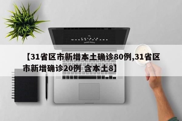 【31省区市新增本土确诊80例,31省区市新增确诊20例 含本土8】