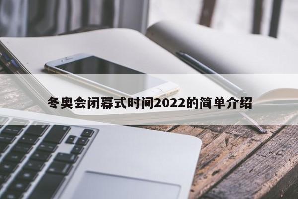 冬奥会闭幕式时间2022的简单介绍