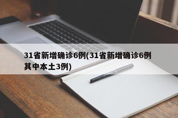31省新增确诊6例(31省新增确诊6例 其中本土3例)