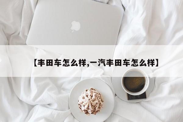 【丰田车怎么样,一汽丰田车怎么样】