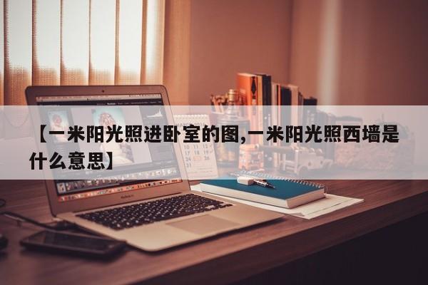 【一米阳光照进卧室的图,一米阳光照西墙是什么意思】