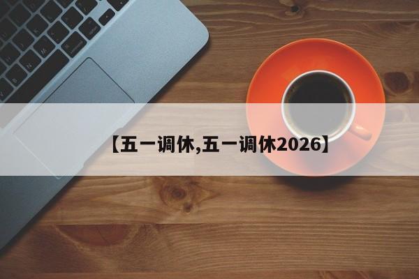 【五一调休,五一调休2026】