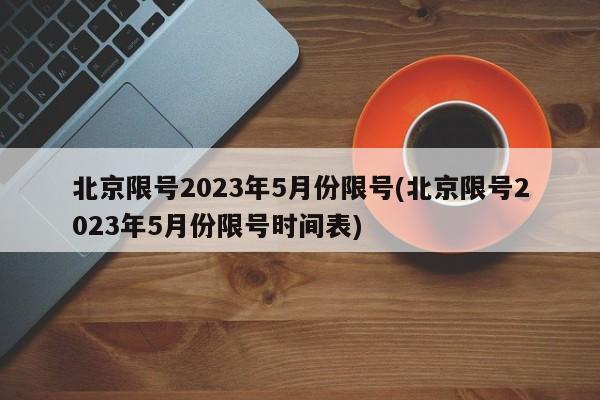 北京限号2023年5月份限号(北京限号2023年5月份限号时间表)