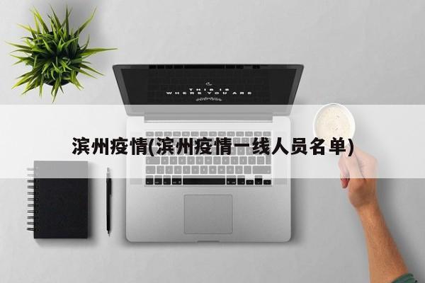 滨州疫情(滨州疫情一线人员名单)