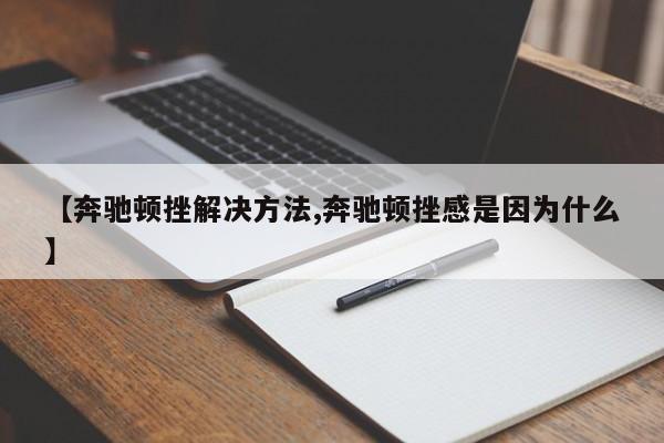 【奔驰顿挫解决方法,奔驰顿挫感是因为什么】