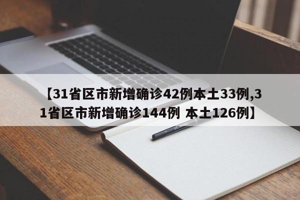【31省区市新增确诊42例本土33例,31省区市新增确诊144例 本土126例】