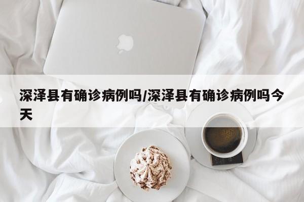 深泽县有确诊病例吗/深泽县有确诊病例吗今天