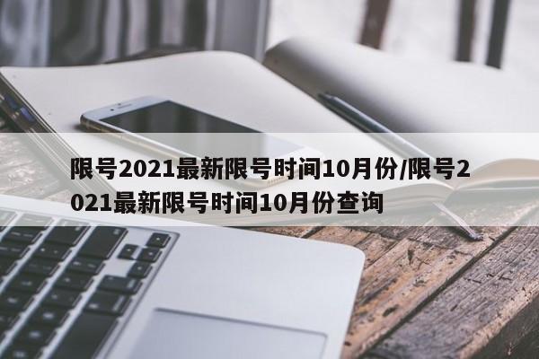 限号2021最新限号时间10月份/限号2021最新限号时间10月份查询