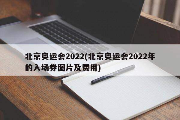 北京奥运会2022(北京奥运会2022年的入场券图片及费用)