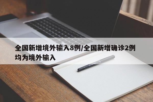 全国新增境外输入8例/全国新增确诊2例 均为境外输入