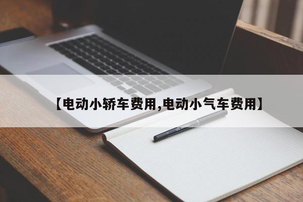 【电动小轿车费用,电动小气车费用】
