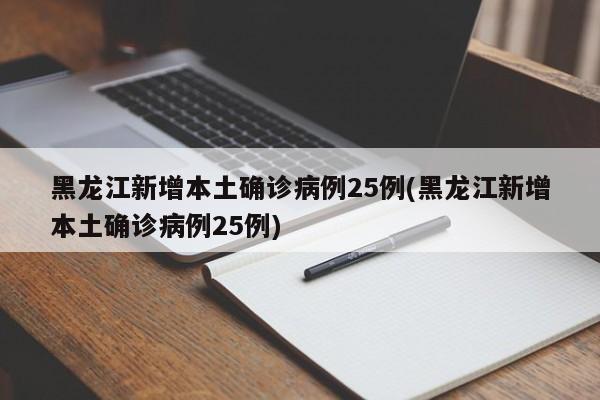 黑龙江新增本土确诊病例25例(黑龙江新增本土确诊病例25例)