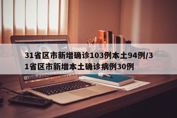 31省区市新增确诊103例本土94例/31省区市新增本土确诊病例30例