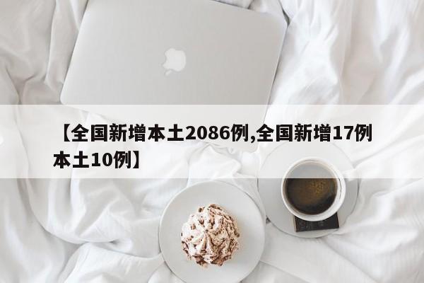 【全国新增本土2086例,全国新增17例本土10例】