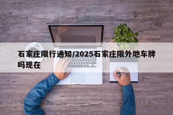 石家庄限行通知/2025石家庄限外地车牌吗现在
