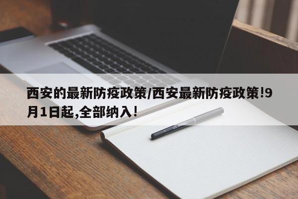 西安的最新防疫政策/西安最新防疫政策!9月1日起,全部纳入!