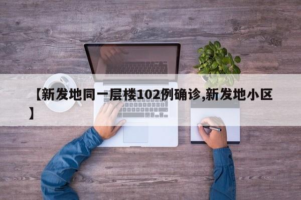 【新发地同一层楼102例确诊,新发地小区】