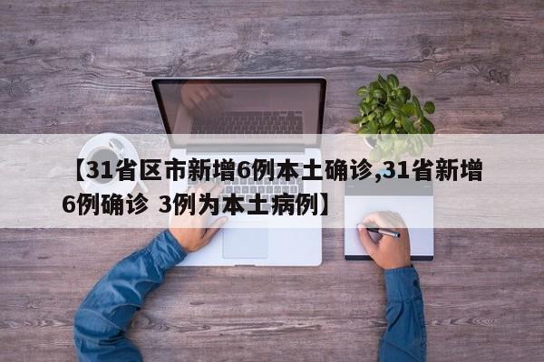 【31省区市新增6例本土确诊,31省新增6例确诊 3例为本土病例】