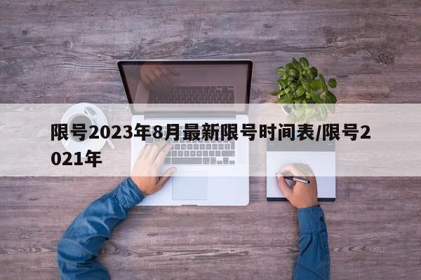 限号2023年8月最新限号时间表/限号2021年