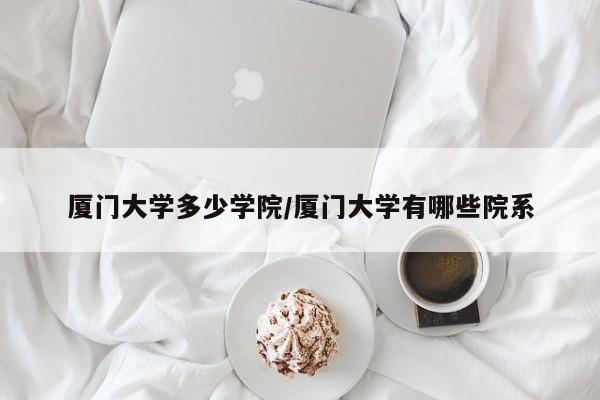 厦门大学多少学院/厦门大学有哪些院系