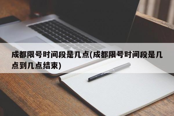 成都限号时间段是几点(成都限号时间段是几点到几点结束)