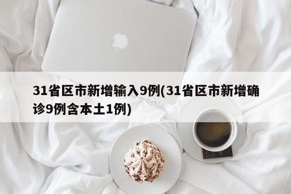 31省区市新增输入9例(31省区市新增确诊9例含本土1例)