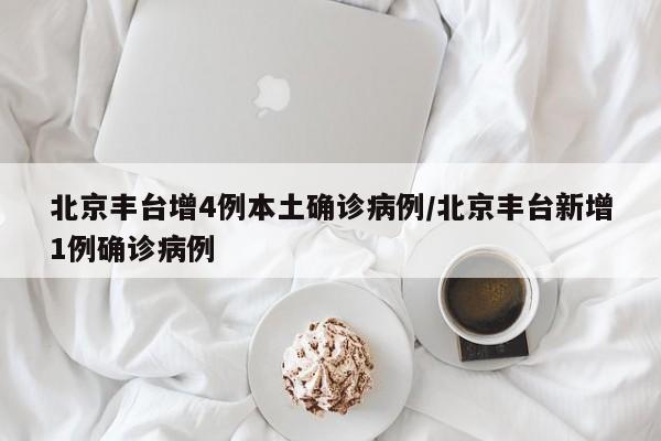 北京丰台增4例本土确诊病例/北京丰台新增1例确诊病例