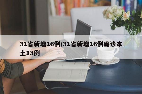 31省新增16例/31省新增16例确诊本土13例