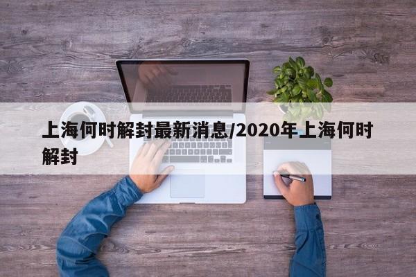 上海何时解封最新消息/2020年上海何时解封
