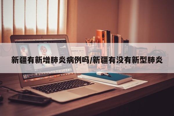 新疆有新增肺炎病例吗/新疆有没有新型肺炎