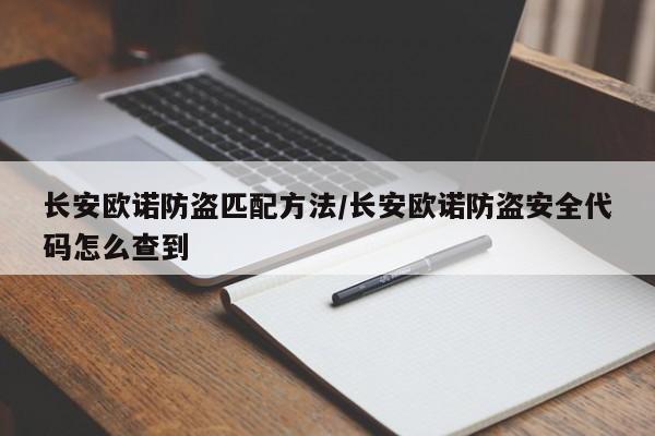 长安欧诺防盗匹配方法/长安欧诺防盗安全代码怎么查到