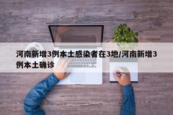 河南新增3例本土感染者在3地/河南新增3例本土确诊