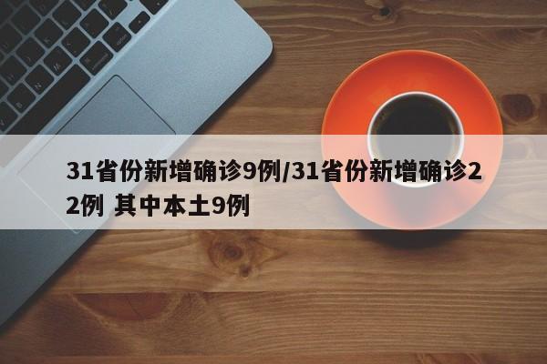 31省份新增确诊9例/31省份新增确诊22例 其中本土9例