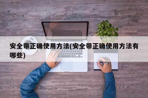 安全带正确使用方法(安全带正确使用方法有哪些)