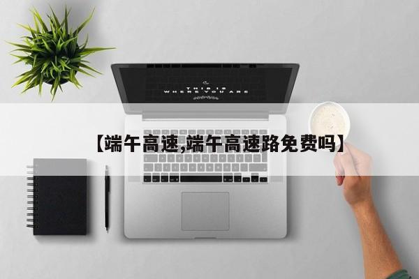【端午高速,端午高速路免费吗】