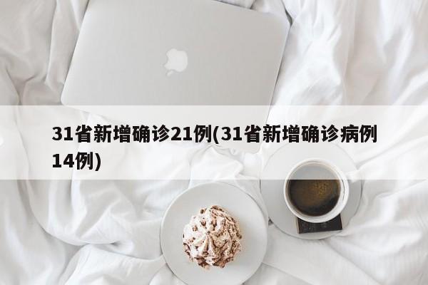 31省新增确诊21例(31省新增确诊病例14例)