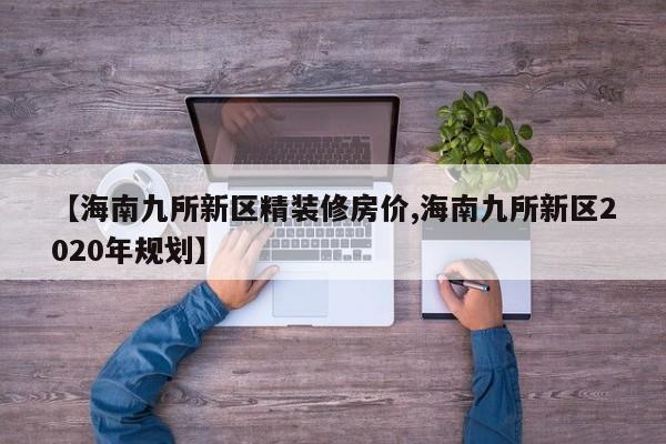 【海南九所新区精装修房价,海南九所新区2020年规划】